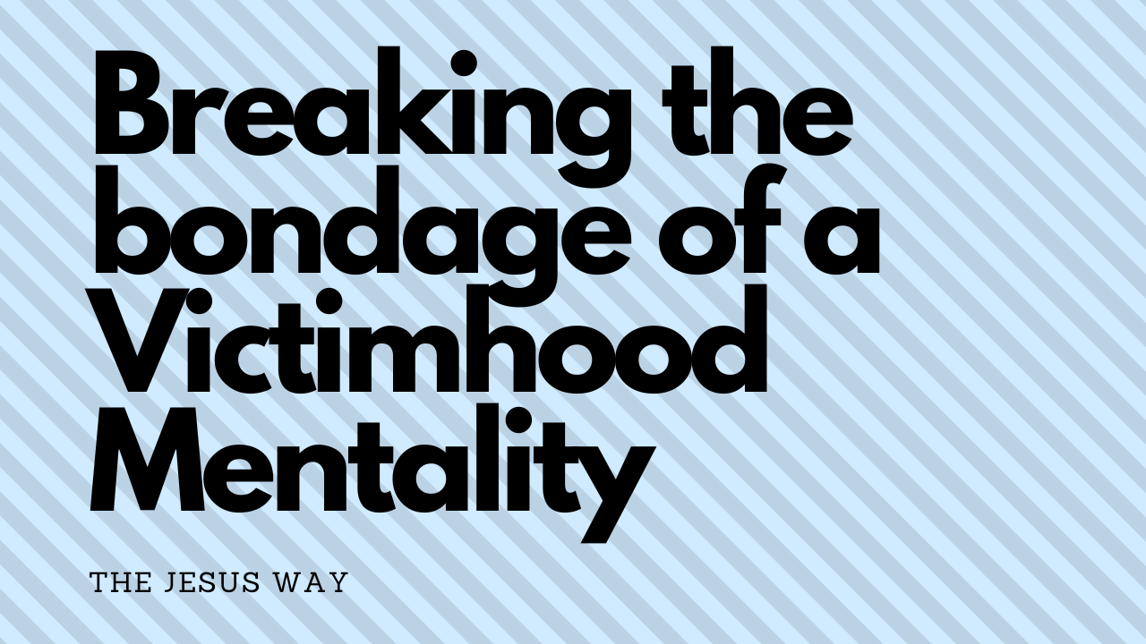 Breaking the bondage of a Victimhood Mentality