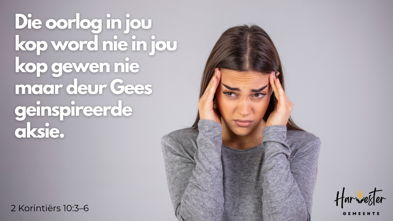 Die oorlog in jou kop word nie in jou kop gewen nie — maar deur Gees-geïnspireerde aksie