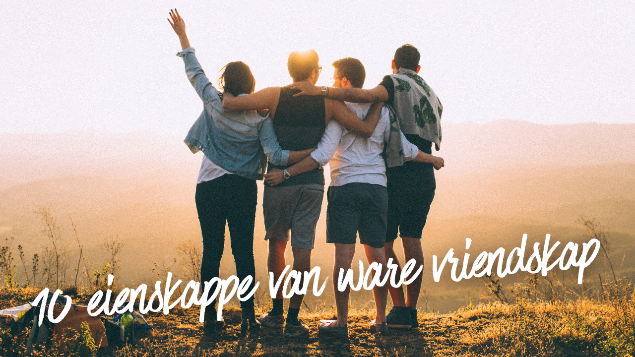 10 Bybelse Eienskappe van Ware Vriendskap