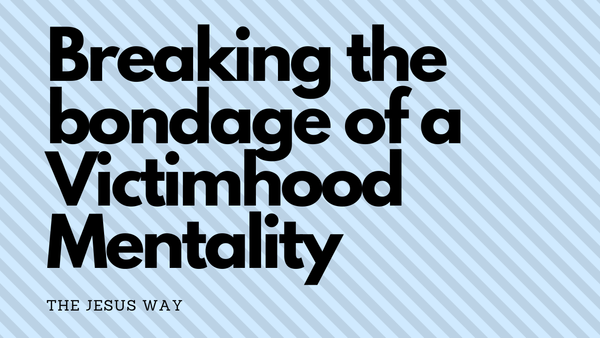 Breaking the bondage of a Victimhood Mentality